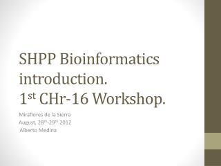 SHPP Bioinformatics introduction. 1 st CHr-16 Workshop .
