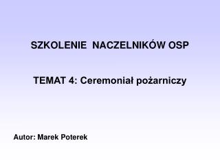 SZKOLENIE NACZELNIKÓW OSP TEMAT 4: Ceremoniał pożarniczy