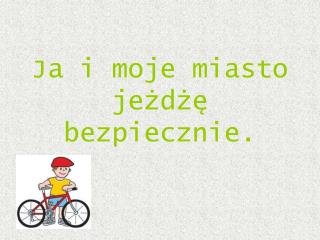Ja i moje miasto jeżdżę bezpiecznie.