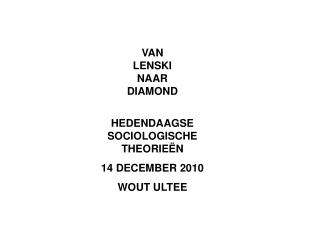 VAN LENSKI NAAR DIAMOND HEDENDAAGSE SOCIOLOGISCHE THEORIEËN 14 DECEMBER 2010 WOUT ULTEE