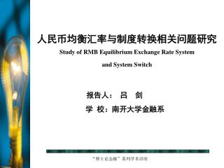 人民币均衡汇率与制度转换相关问题研究 Study of RMB Equilibrium Exchange Rate System and System Switch 报告人： 吕 剑