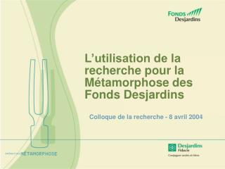 L’utilisation de la recherche pour la Métamorphose des Fonds Desjardins