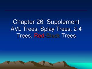 Chapter 26 Supplement AVL Trees, Splay Trees, 2-4 Trees, Red - Black Trees
