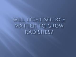 Will light source matter to grow radishes?