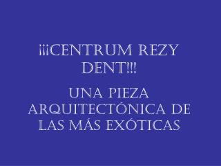 ¡¡¡Centrum Rezy Dent!!! Una pieza arquitectónica de las mÁs exóticas