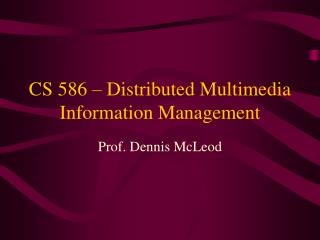 CS 586 – Distributed Multimedia Information Management