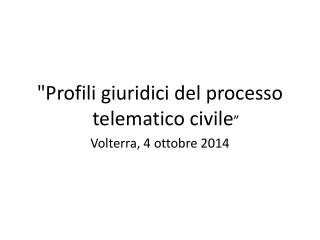 &quot; Profili giuridici del processo telematico civile ” Volterra, 4 ottobre 2014