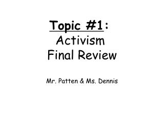 Topic #1 : Activism Final Review Mr. Patten &amp; Ms. Dennis
