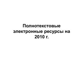 Полнотекстовые электронные ресурсы на 2010 г.