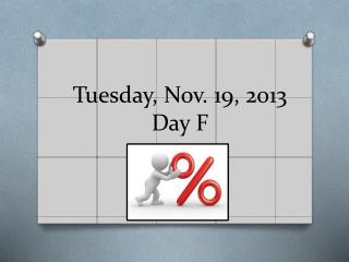 Tuesday, Nov. 19, 2013 Day F