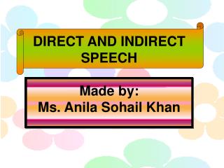 DIRECT AND INDIRECT SPEECH Made by: Ms. Anila Sohail Khan