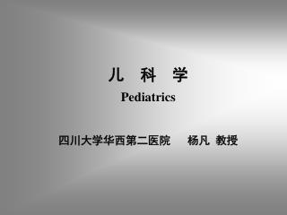 儿 科 学 Pediatrics 四川大学华西第二医院 杨凡 教授