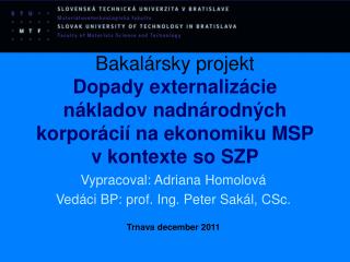 Vypracoval: Adriana Homolová Vedáci BP: prof. Ing. Peter Sakál, CSc. Trnava december 2011