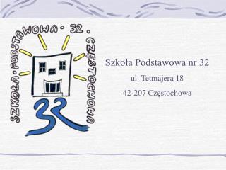 Szkoła Podstawowa nr 32 ul. Tetmajera 18 42-207 Częstochowa