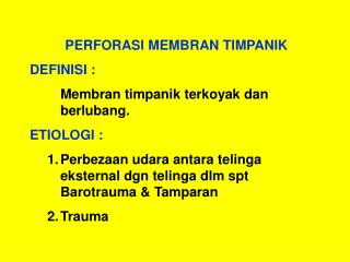 PERFORASI MEMBRAN TIMPANIK DEFINISI : 	Membran timpanik terkoyak dan berlubang. ETIOLOGI :