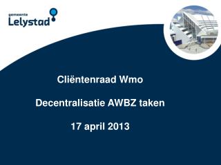 Cliëntenraad Wmo Decentralisatie AWBZ taken 17 april 2013