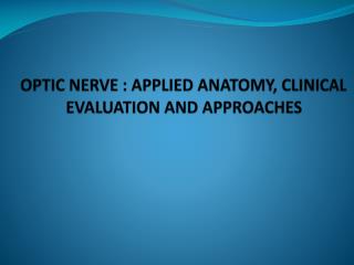 OPTIC NERVE : APPLIED ANATOMY, CLINICAL EVALUATION AND APPROACHES