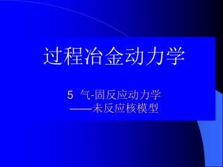 过程冶金动力学 5 气 - 固反应动力学 —— 未反应核模型