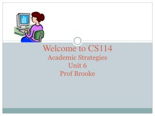 Welcome to CS114 Academic Strategies Unit 6 Prof Brooke