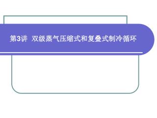 第 3 讲 双级蒸气压缩式和复叠式制冷循环