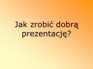 Jak zrobić dobrą prezentację?