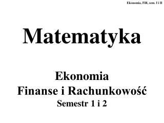 Matematyka Ekonomia Finanse i Rachunkowość Semestr 1 i 2