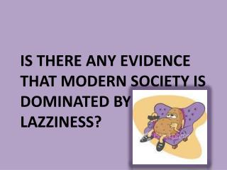 iS THERE ANY EVIDENCE THAT MODERN SOCIETY IS DOMINATED BY LAZZINESS?