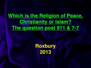 Which is the Religion of Peace, Christianity or Islam? The question post 911 &amp; 7-7 Roxbury 2013