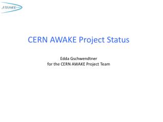 CERN AWAKE Project Status Edda Gschwendtner for the CERN AWAKE Project Team