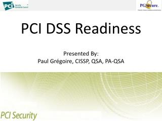 PCI DSS Readiness Presented By: Paul Grégoire, CISSP, QSA, PA-QSA