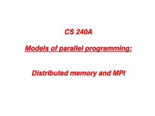 CS 240A Models of parallel programming: Distributed memory and MPI