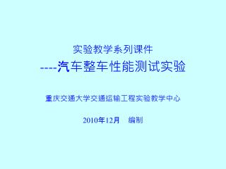 实验教学系列课件 ---- 汽车整车性能测试实验 重庆交通大学交通运输工程实验教学中心 2010 年 12 月 编制