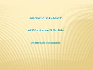 „Sportstätten für die Zukunft“ WLSB-Seminar am 21.Mai 2014 Riedsteighalle Dornstetten