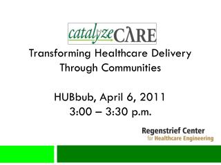Transforming Healthcare Delivery Through Communities HUBbub , April 6, 2011 3:00 – 3:30 p.m.