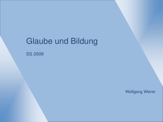 Glaube und Bildung SS 2009 Wolfgang Weirer