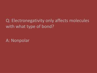 Q: Electronegativity only affects molecules with what type of bond? A: Nonpolar