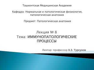 Лекция № 8 Тема: ИММУНОПАТОЛОГИЧЕСКИЕ ПРОЦЕССЫ Лектор: профессор Х.З. Турсунов