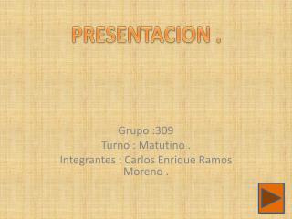 Grupo :309 Turno : Matutino . Integrantes : Carlos Enrique Ramos Moreno .
