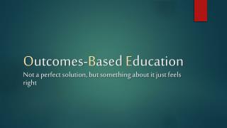 O utcomes- B ased E ducation Not a perfect solution, but something about it just feels right