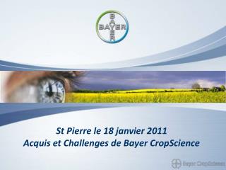St Pierre le 18 janvier 2011 Acquis et Challenges de Bayer CropScience