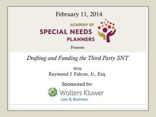 Presents Drafting and Funding the Third Party SNT With Raymond J. Falcon, Jr., Esq. Sponsored by: