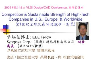 許炳堅博士 ; IEEE Fellow Synopsys Corp. ( 美商 ) 新思科技有限公司： 研發 處長 ( 晶片設計 / 軟體 ) 以及 國立成功大學 電機系 教授