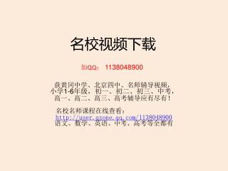 名校视频下载 加 QQ ： 1138048900 获黄冈中学、北京四中、名师辅导视频， 小学 1-6 年级，初一、初二、初三、中考， 高一、高二、高三、高考辅导应有尽有！