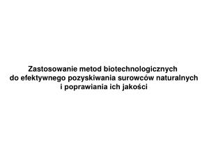 Zastosowanie metod biotechnologicznych do efektywnego pozyskiwania surowców naturalnych