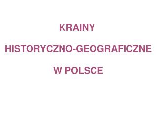 KRAINY  HISTORYCZNO-GEOGRAFICZNE W POLSCE