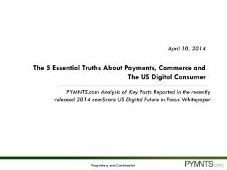 April 10, 2014 The 5 Essential Truths About Payments, Commerce and The US Digital Consumer