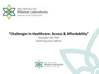 “ Challenges in Healthcare: Access &amp; Affordability ” Davinder Gill, PhD Chief Executive Officer