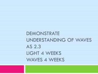 DEMONSTRATE UNDERSTANDING OF WAVES AS 2.3 Light 4 weeks waves 4 weeks