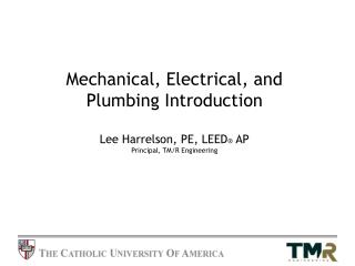 Mechanical, Electrical, and Plumbing Introduction Lee Harrelson, PE, LEED ® AP Principal, TM/R Engineering