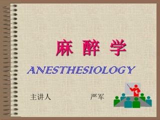 麻 醉 学 ANESTHESIOLOGY 主讲人 严军